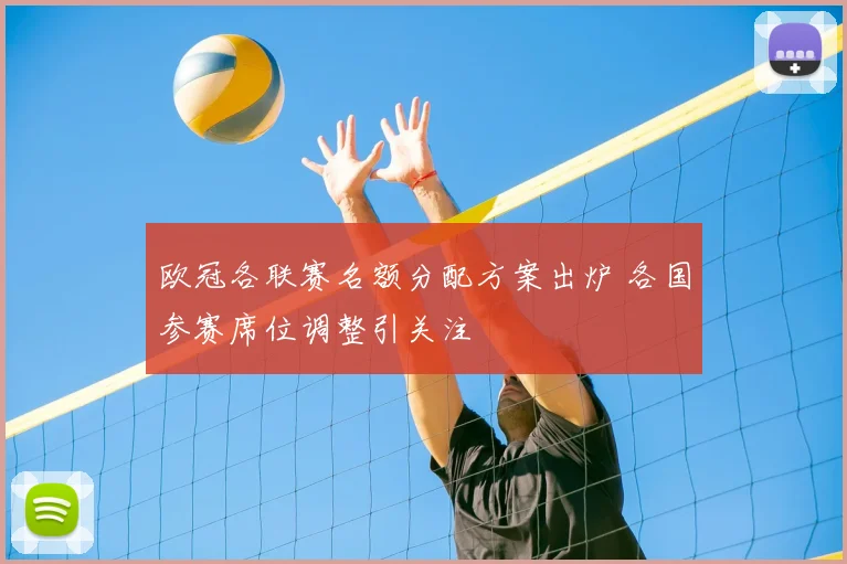 欧冠各联赛名额分配方案出炉 各国参赛席位调整引关注