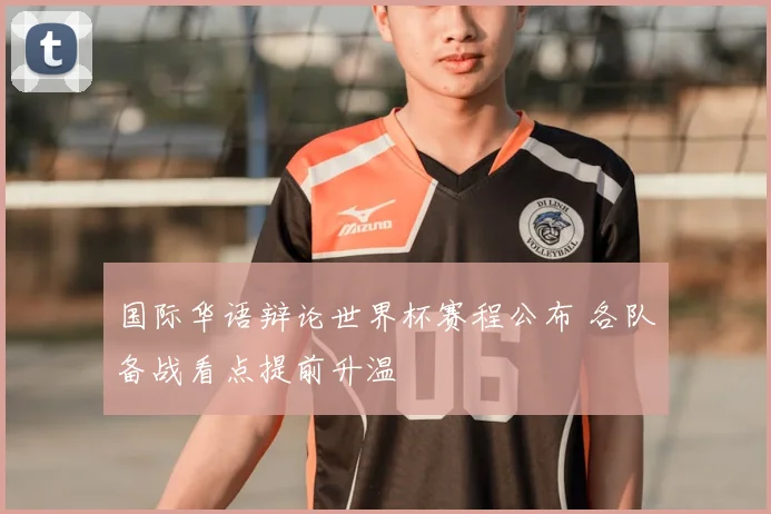 国际华语辩论世界杯赛程公布 各队备战看点提前升温