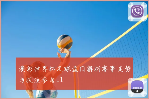 澳彩世界杯足球盘囗解析赛事走势与投注参考_1