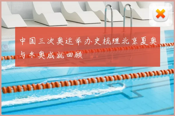 中国三次奥运举办史梳理北京夏奥与冬奥成就回顾