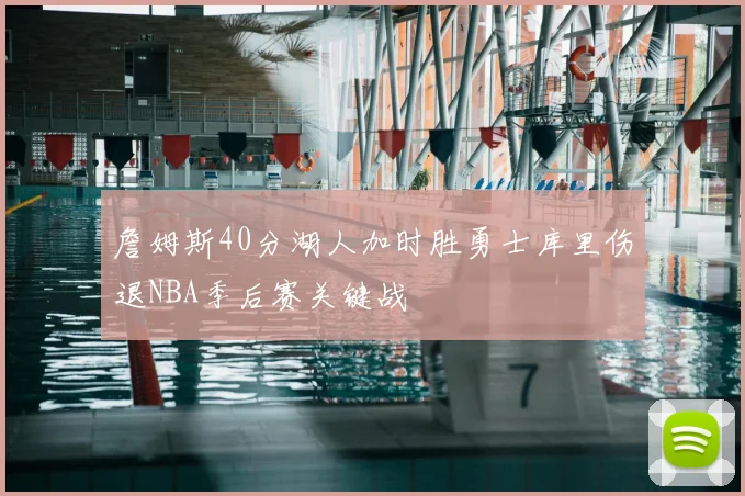 詹姆斯40分湖人加时胜勇士库里伤退NBA季后赛关键战