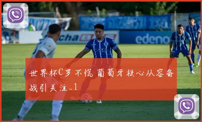 世界杯C罗不慌 葡萄牙核心从容备战引关注_1