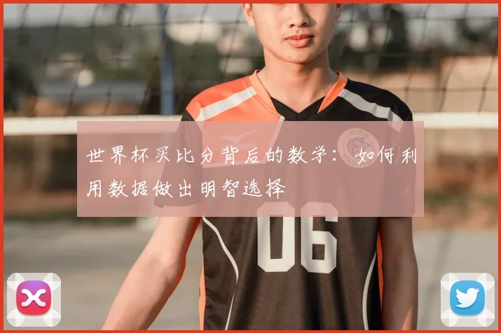 世界杯买比分背后的数学：如何利用数据做出明智选择