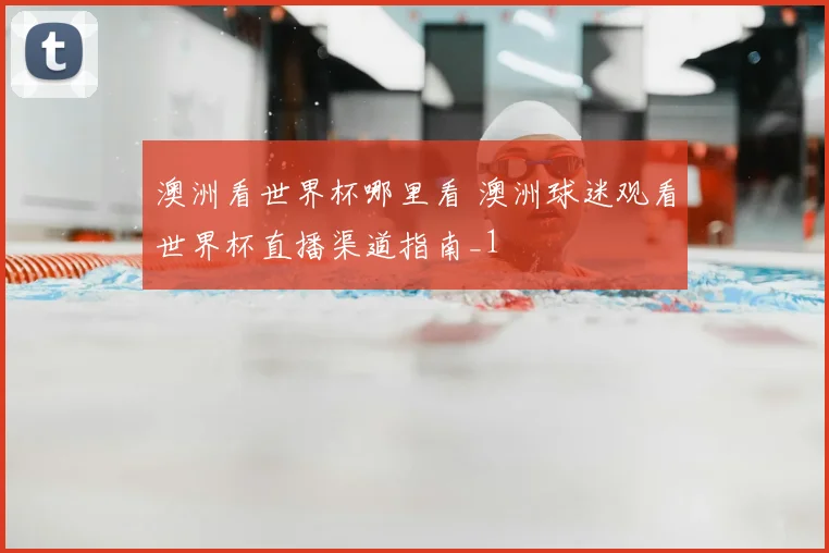 澳洲看世界杯哪里看 澳洲球迷观看世界杯直播渠道指南_1