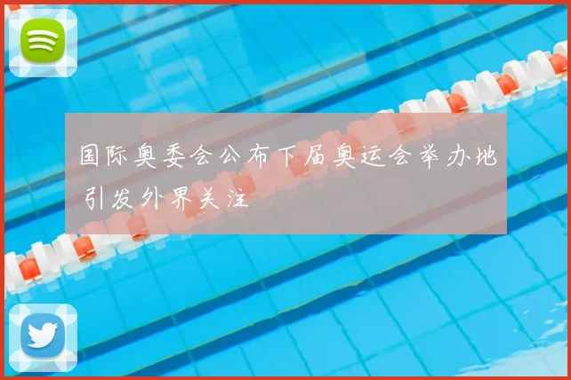 国际奥委会公布下届奥运会举办地 引发外界关注