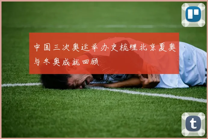 中国三次奥运举办史梳理北京夏奥与冬奥成就回顾