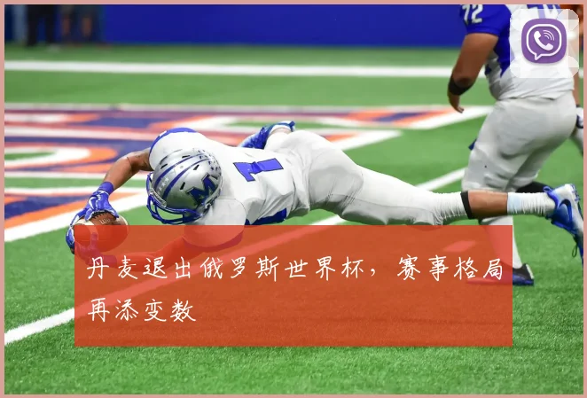 丹麦退出俄罗斯世界杯,赛事格局再添变数