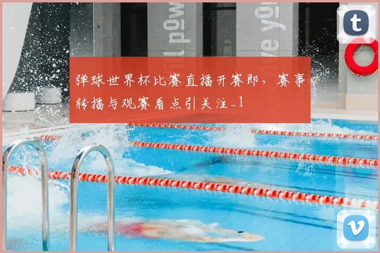 弹球世界杯比赛直播开赛即,赛事转播与观赛看点引关注_1