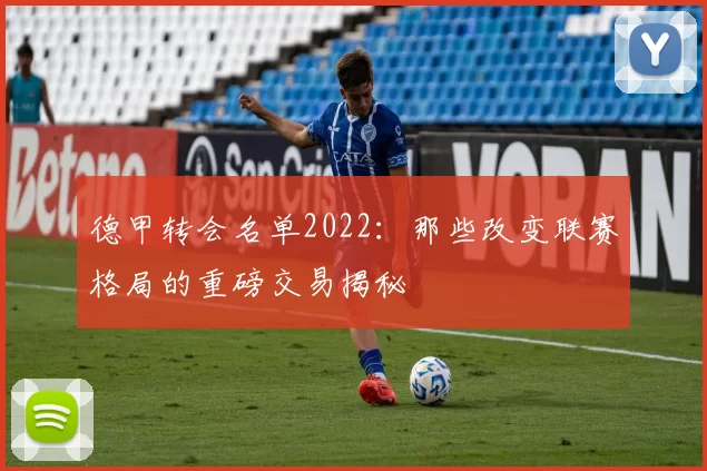 德甲转会名单2022：那些改变联赛格局的重磅交易揭秘