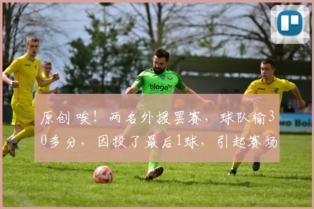 原创 唉！两名外援罢赛，球队输30多分，因投了最后1球，引起赛场冲突