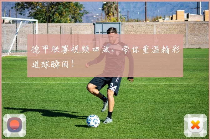 德甲联赛视频回放,带你重温精彩进球瞬间!