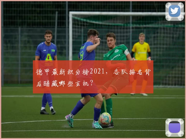 德甲最新积分榜2021，各队排名背后暗藏哪些玄机？
