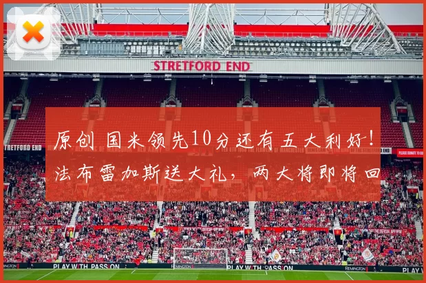 原创 国米领先10分还有五大利好！法布雷加斯送大礼，两大将即将回归