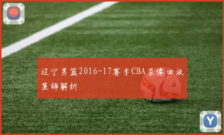 辽宁男篮2016-17赛季CBA录像回放集锦解析