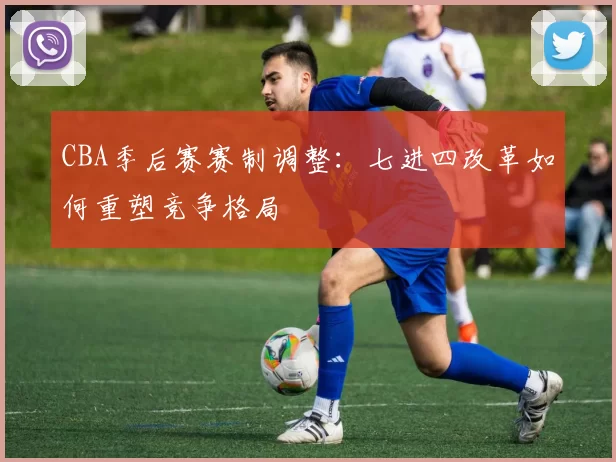 CBA季后赛赛制调整：七进四改革如何重塑竞争格局