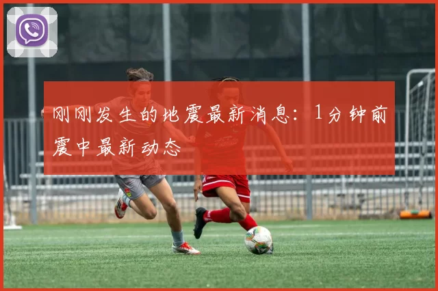 刚刚发生的地震最新消息：1分钟前震中最新动态