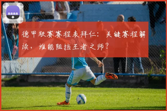 德甲联赛赛程表拜仁:关键赛程解读,谁能阻挡王者之师?