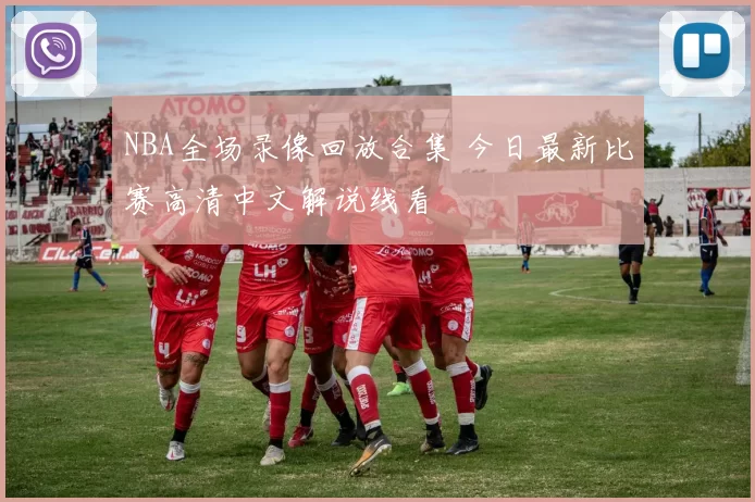 NBA全场录像回放合集 今日最新比赛高清中文解说线看